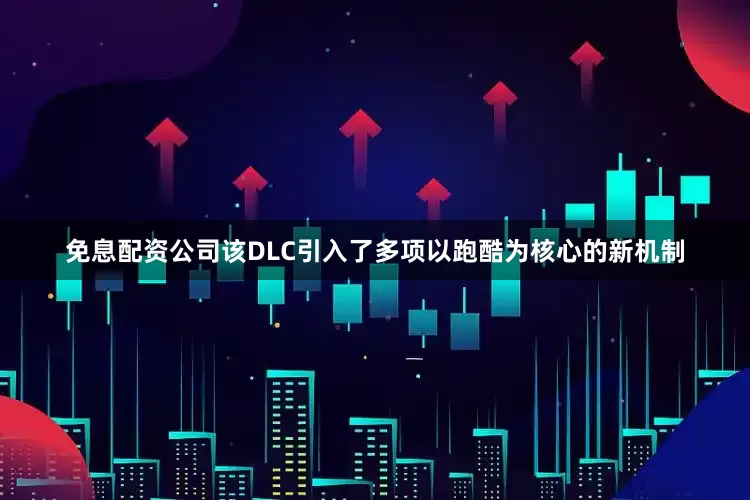 免息配资公司该DLC引入了多项以跑酷为核心的新机制
