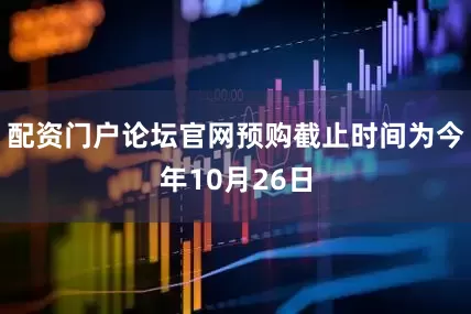 配资门户论坛官网预购截止时间为今年10月26日