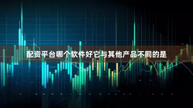 配资平台哪个软件好它与其他产品不同的是