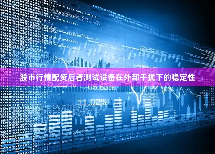 股市行情配资后者测试设备在外部干扰下的稳定性