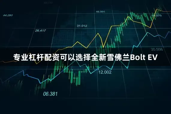专业杠杆配资可以选择全新雪佛兰Bolt EV